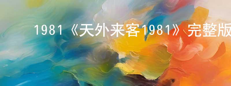 陈兴丽发布1981《天外来客1981》完整版电影/在线观看/百度云-美剧天堂